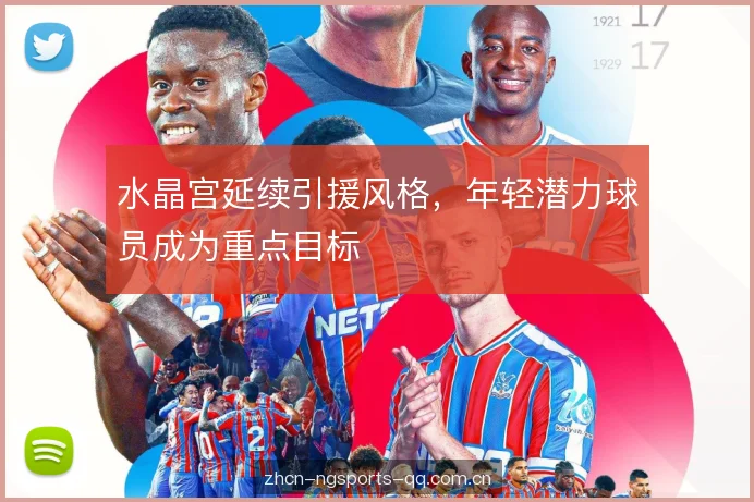 水晶宫延续引援风格,年轻潜力球员成为重点目标 水晶宫延续引援风格,年轻潜力球员成为重点目标