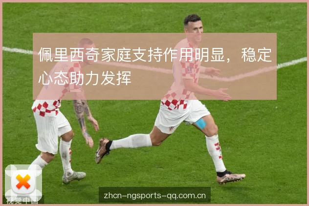 佩里西奇家庭支持作用明显，稳定心态助力发挥